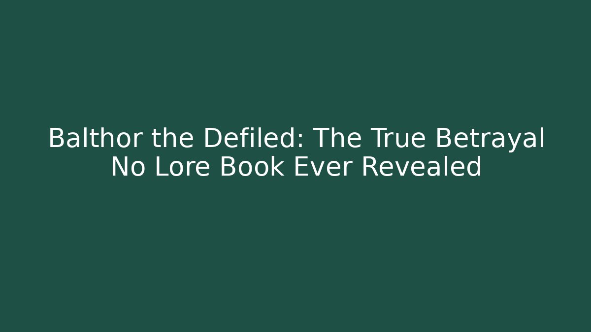 Balthor the Defiled: The True Betrayal No Lore Book Ever Revealed - Critter Realm