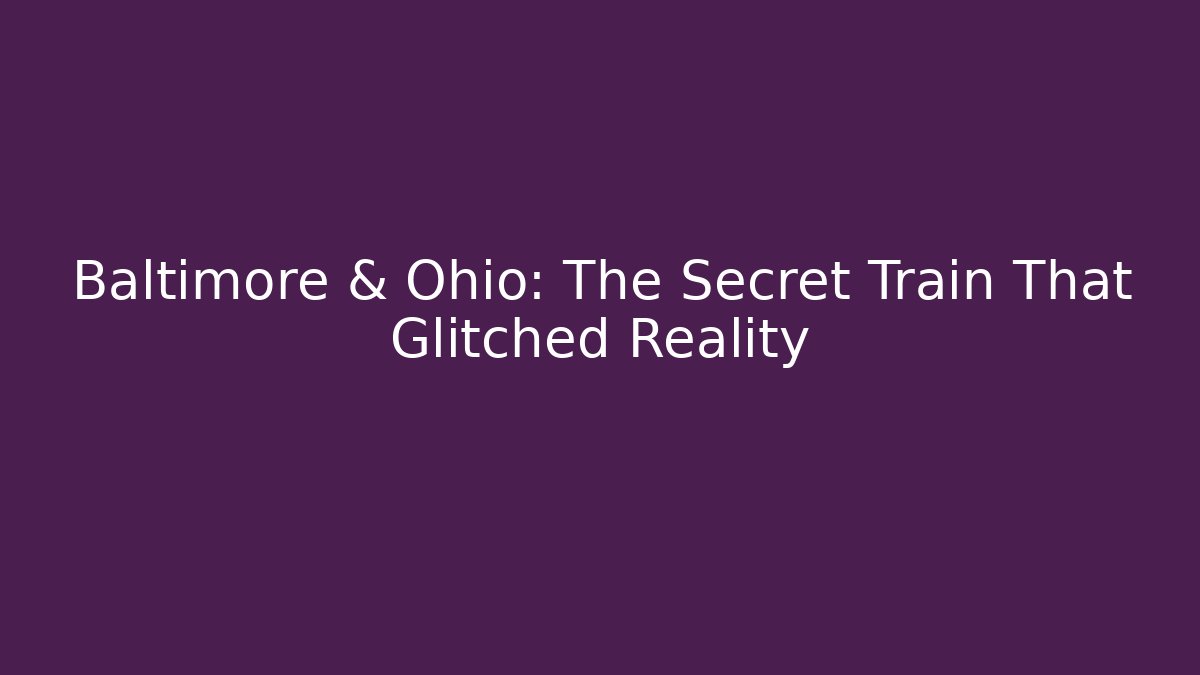 Baltimore & Ohio: The Secret Train That Glitched Reality