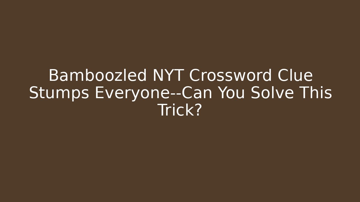 Bamboozled NYT Crossword Clue Stumps Everyone—Can You Solve This Trick?