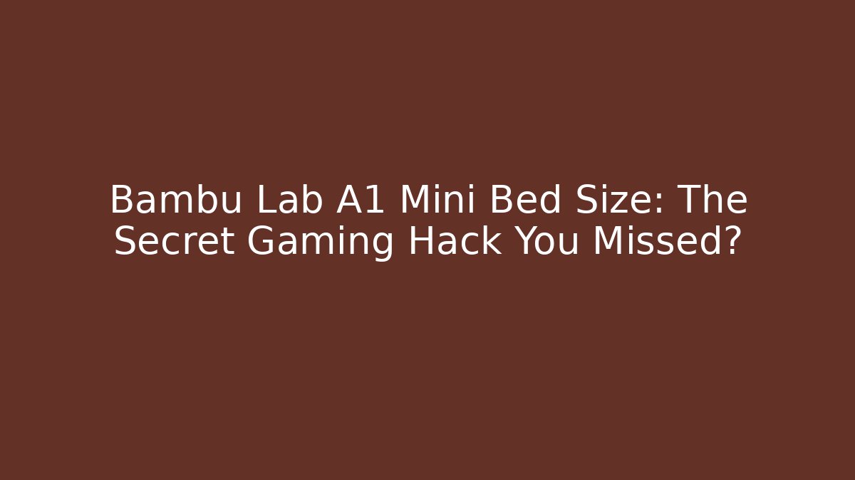 Bambu Lab A1 Mini Bed Size: The Secret Gaming Hack You Missed?