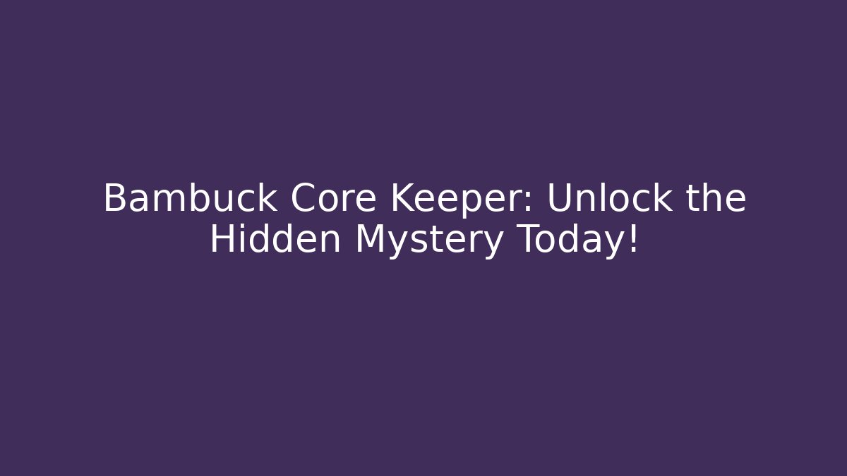 Bambuck Core Keeper: Unlock the Hidden Mystery Today!