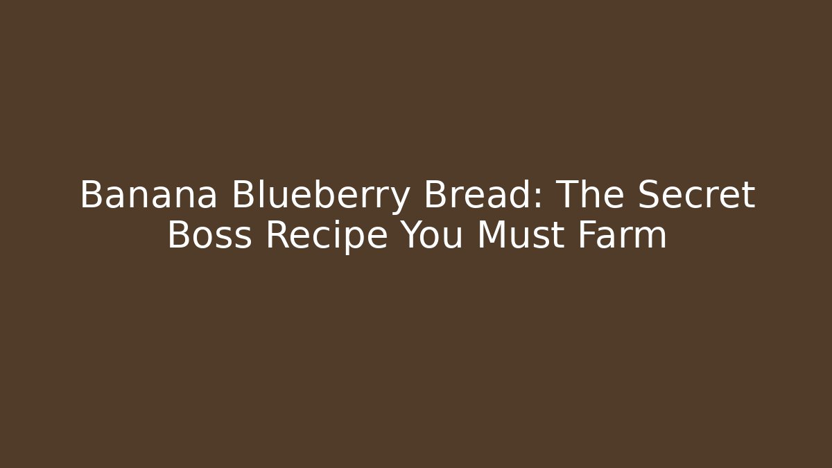 Banana Blueberry Bread: The Secret Boss Recipe You Must Farm