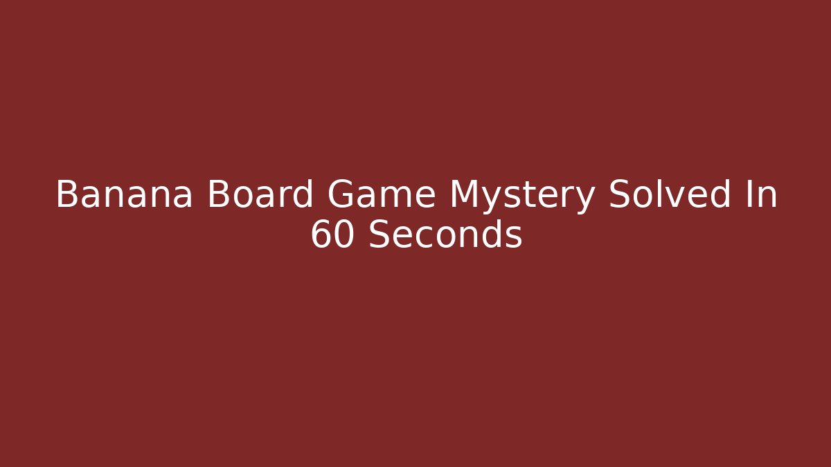 Banana Board Game Mystery Solved In 60 Seconds - Critter Realm
