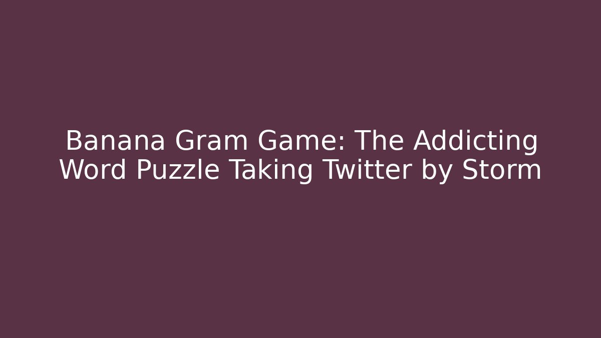 Banana Gram Game: The Addicting Word Puzzle Taking Twitter by Storm