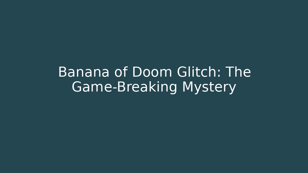 Banana of Doom Glitch: The Game-Breaking Mystery