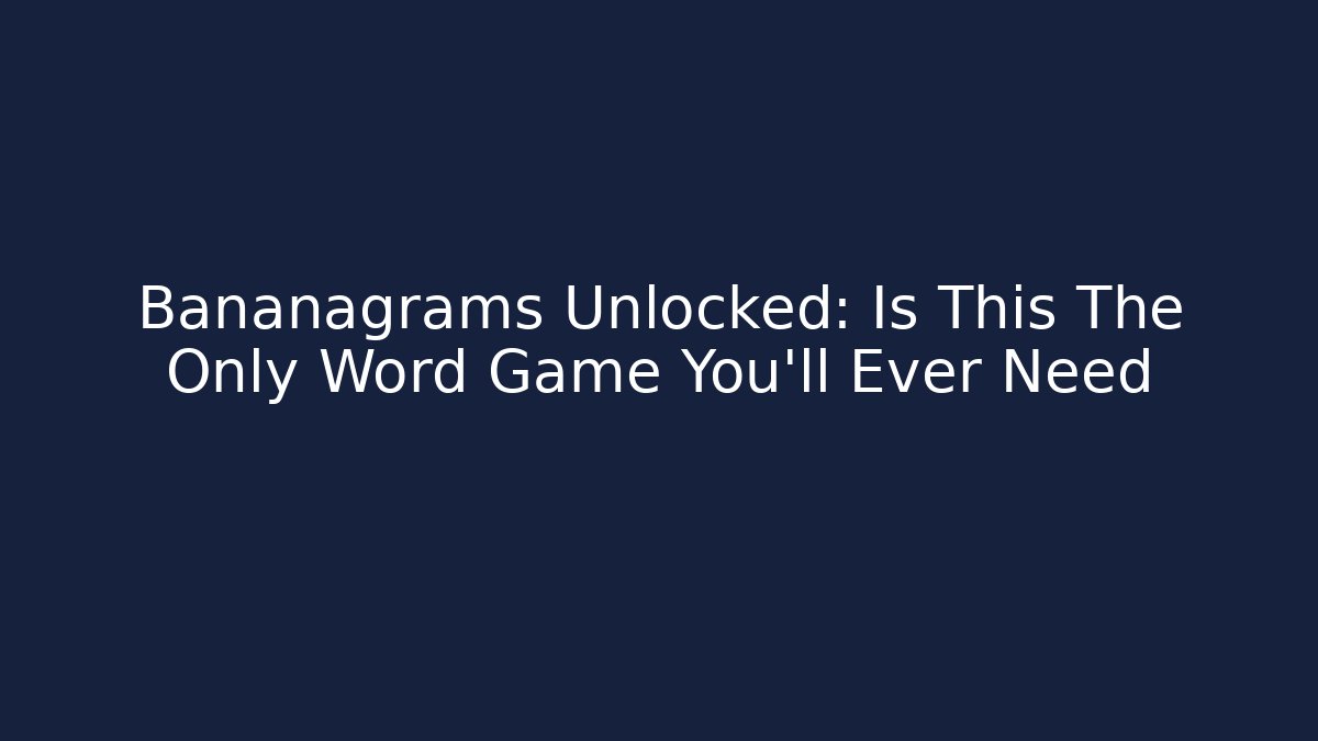 Bananagrams Unlocked: Is This The Only Word Game You’ll Ever Need