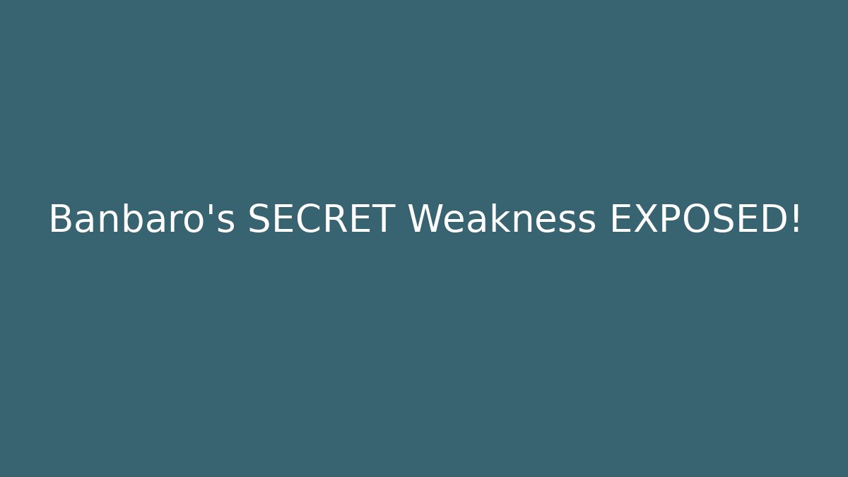 Banbaro's SECRET Weakness EXPOSED!