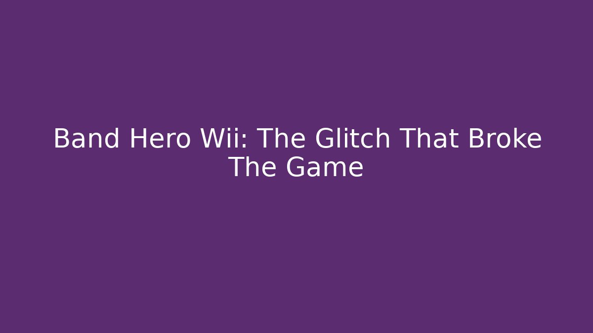 Band Hero Wii: The Glitch That Broke The Game