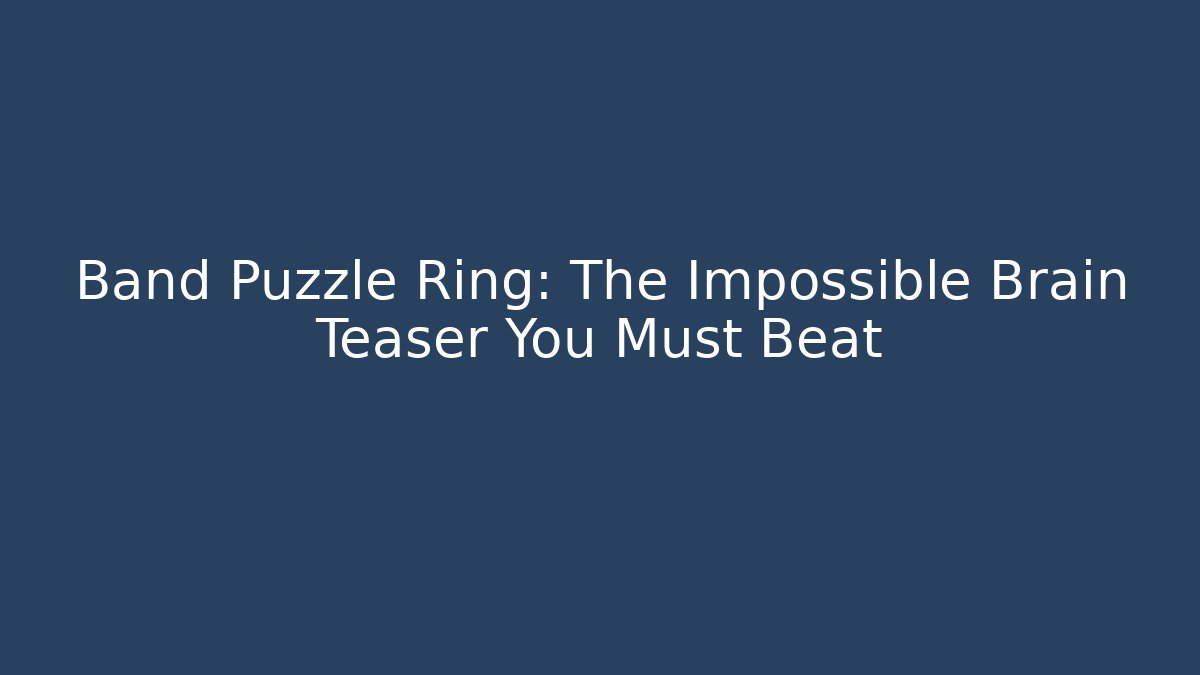 Band Puzzle Ring: The Impossible Brain Teaser You Must Beat