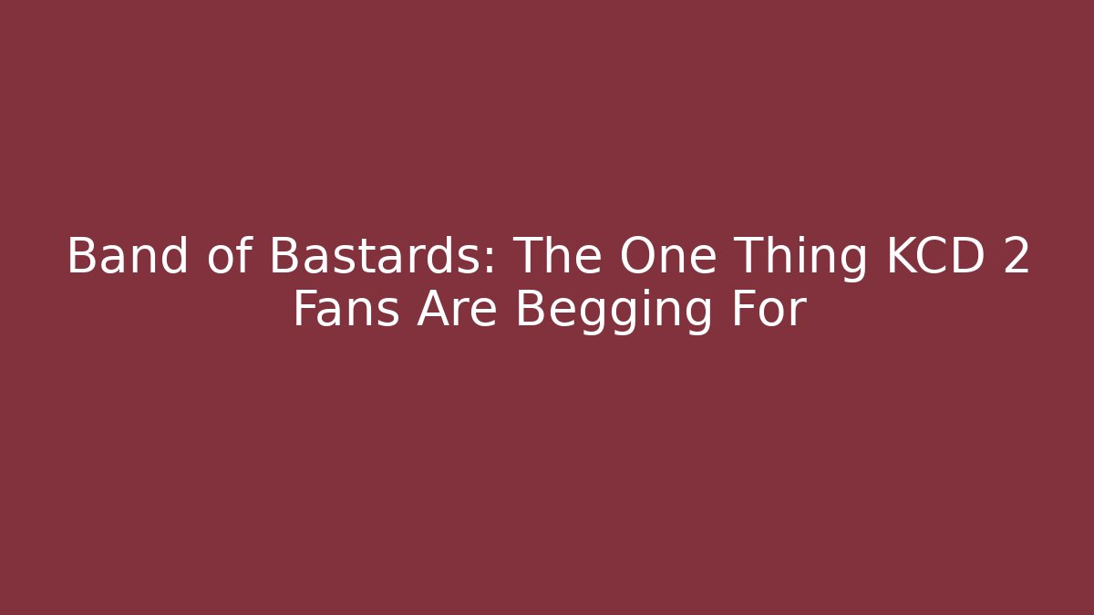 Band of Bastards: The One Thing KCD 2 Fans Are Begging For