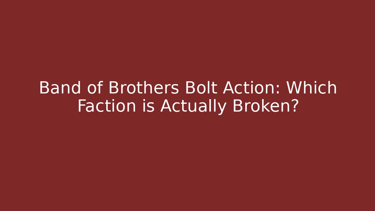 Band of Brothers Bolt Action: Which Faction is Actually Broken?