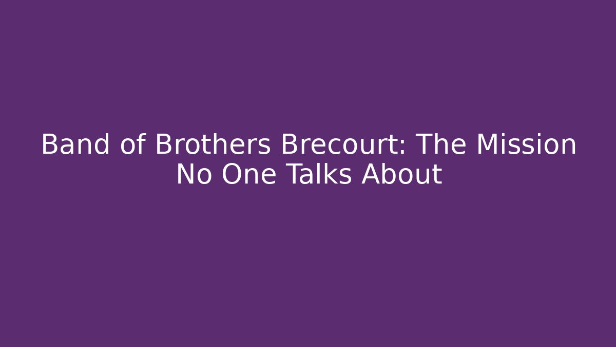 Band of Brothers Brecourt: The Mission No One Talks About