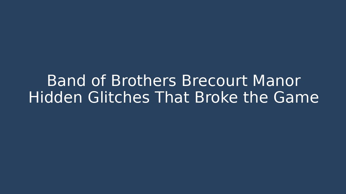 Band of Brothers Brecourt Manor Hidden Glitches That Broke the Game
