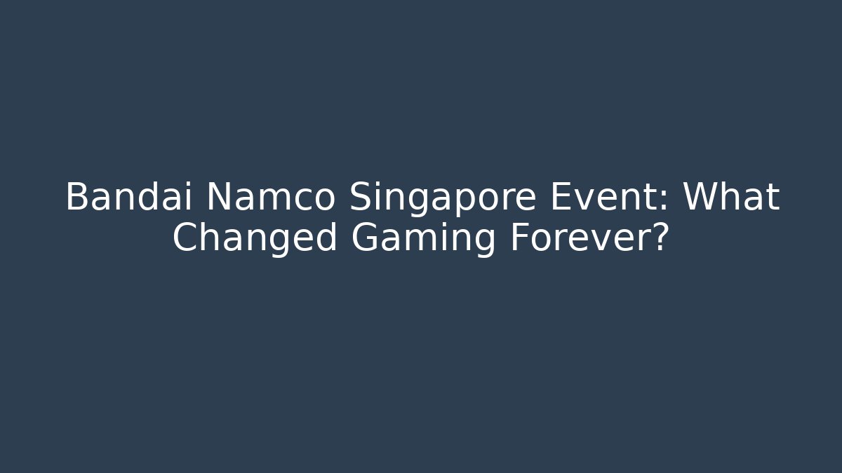 Bandai Namco Singapore Event: What Changed Gaming Forever?