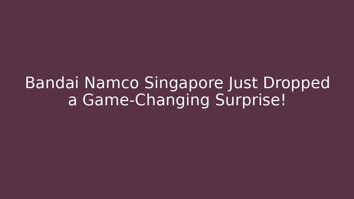 Bandai Namco Singapore Just Dropped a Game-Changing Surprise!