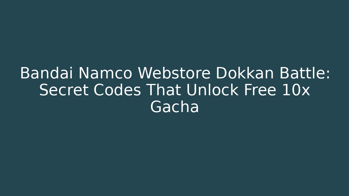 Bandai Namco Webstore Dokkan Battle: Secret Codes That Unlock Free 10x Gacha