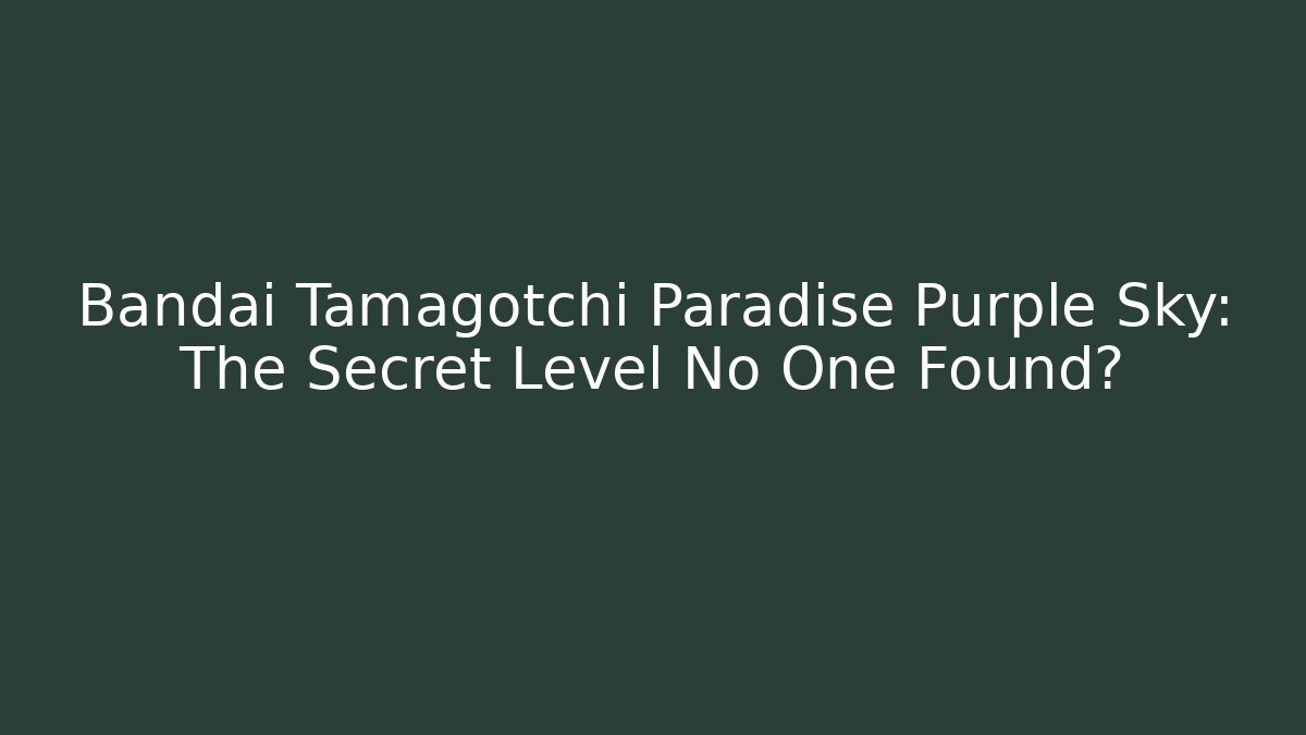Bandai Tamagotchi Paradise Purple Sky: The Secret Level No One Found?