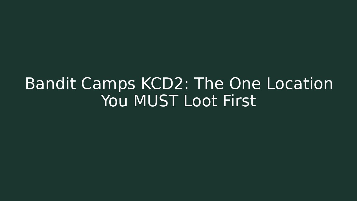 Bandit Camps KCD2: The One Location You MUST Loot First