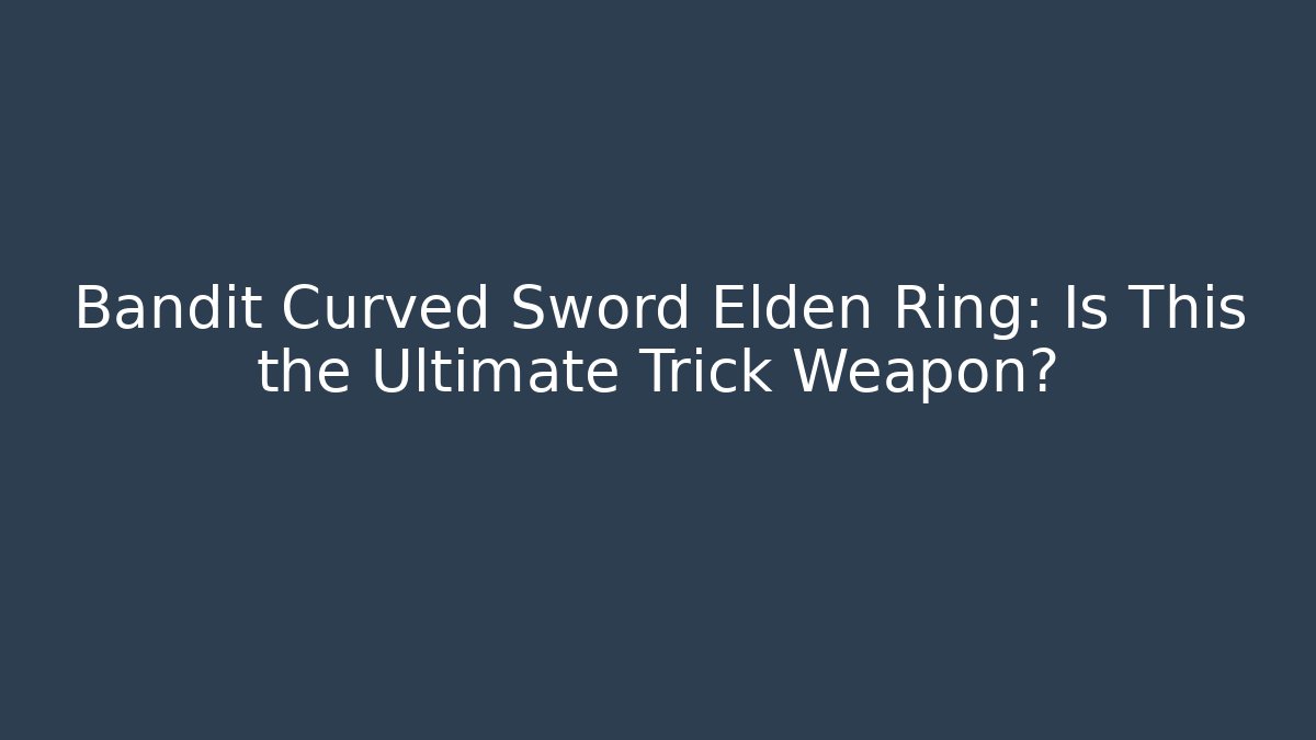 Bandit Curved Sword Elden Ring: Is This the Ultimate Trick Weapon? - Critter Realm