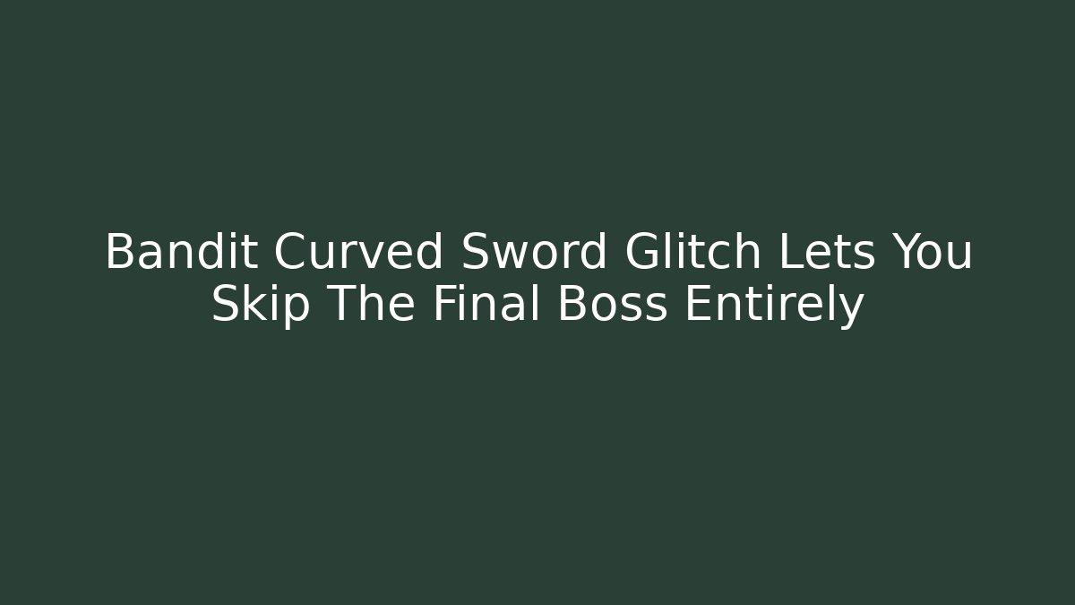 Bandit Curved Sword Glitch Lets You Skip The Final Boss Entirely