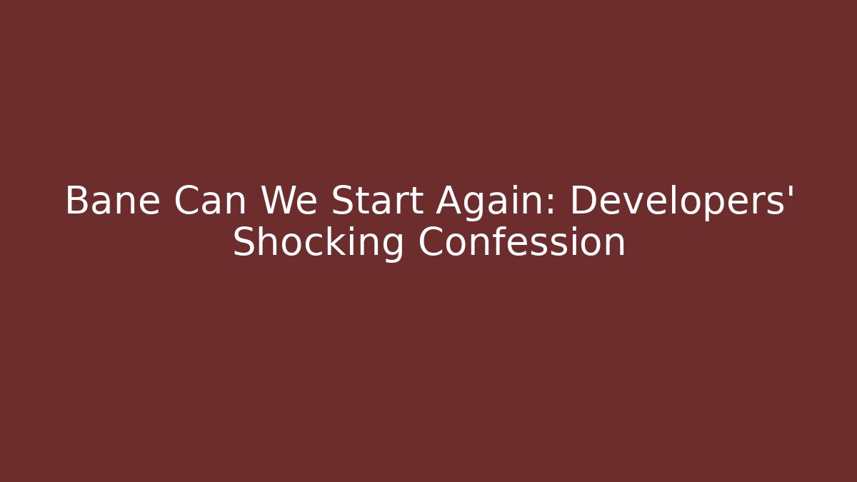 Bane Can We Start Again: Developers' Shocking Confession