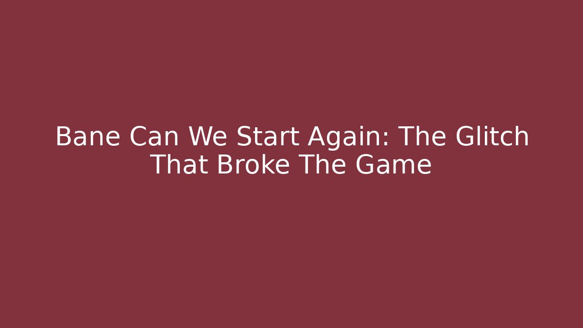 Bane Can We Start Again: The Glitch That Broke The Game