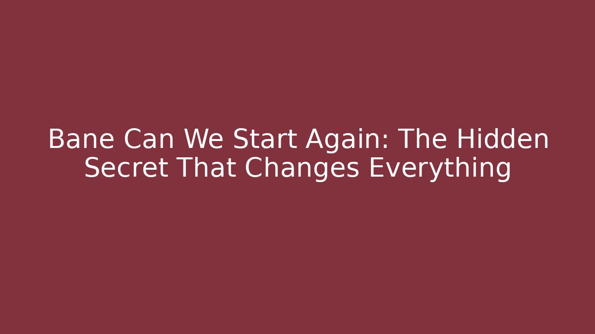 Bane Can We Start Again: The Hidden Secret That Changes Everything