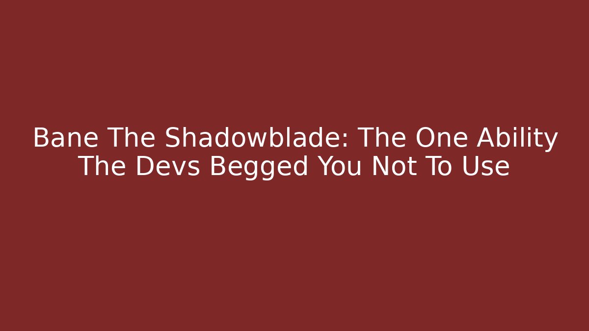 Bane The Shadowblade: The One Ability The Devs Begged You Not To Use