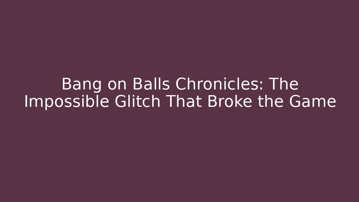 Bang on Balls Chronicles: The Impossible Glitch That Broke the Game