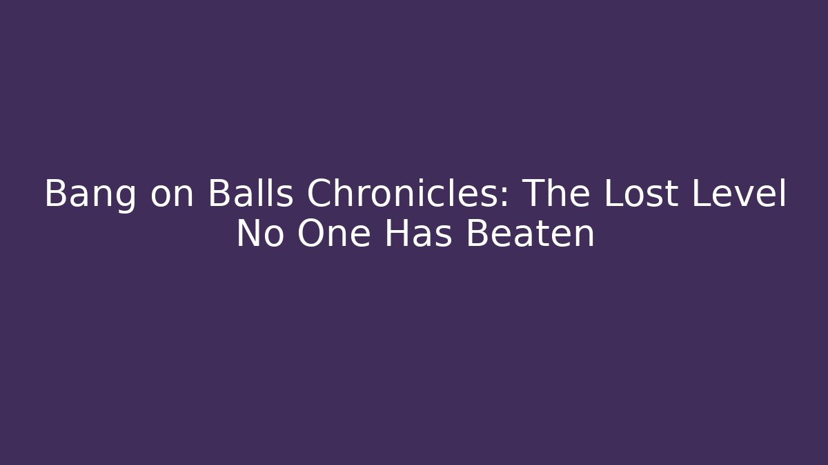 Bang on Balls Chronicles: The Lost Level No One Has Beaten