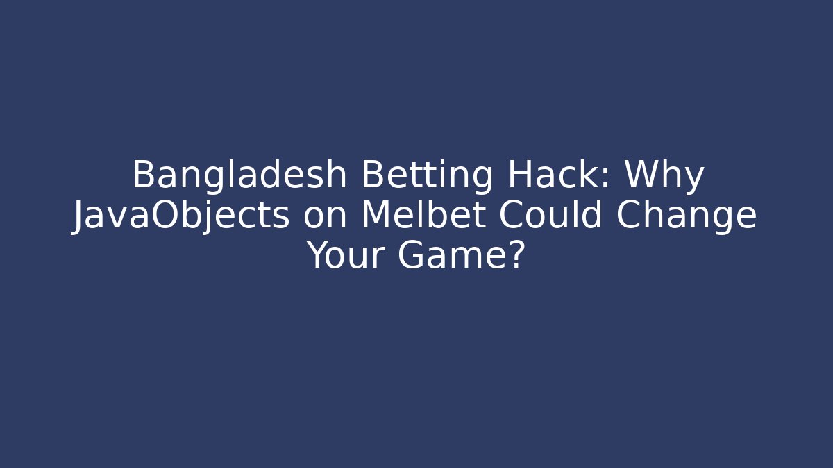 Bangladesh Betting Hack: Why JavaObjects on Melbet Could Change Your Game?