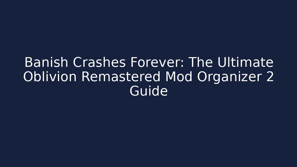 Banish Crashes Forever: The Ultimate Oblivion Remastered Mod Organizer 2 Guide