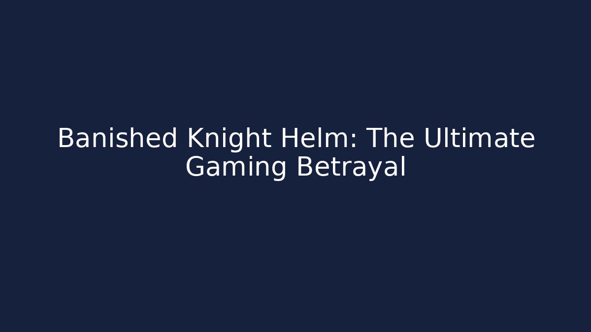 Banished Knight Helm: The Ultimate Gaming Betrayal - Critter Realm