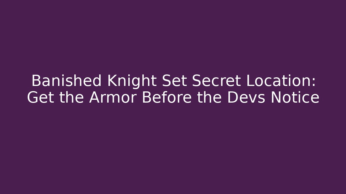 Banished Knight Set Secret Location: Get the Armor Before the Devs Notice