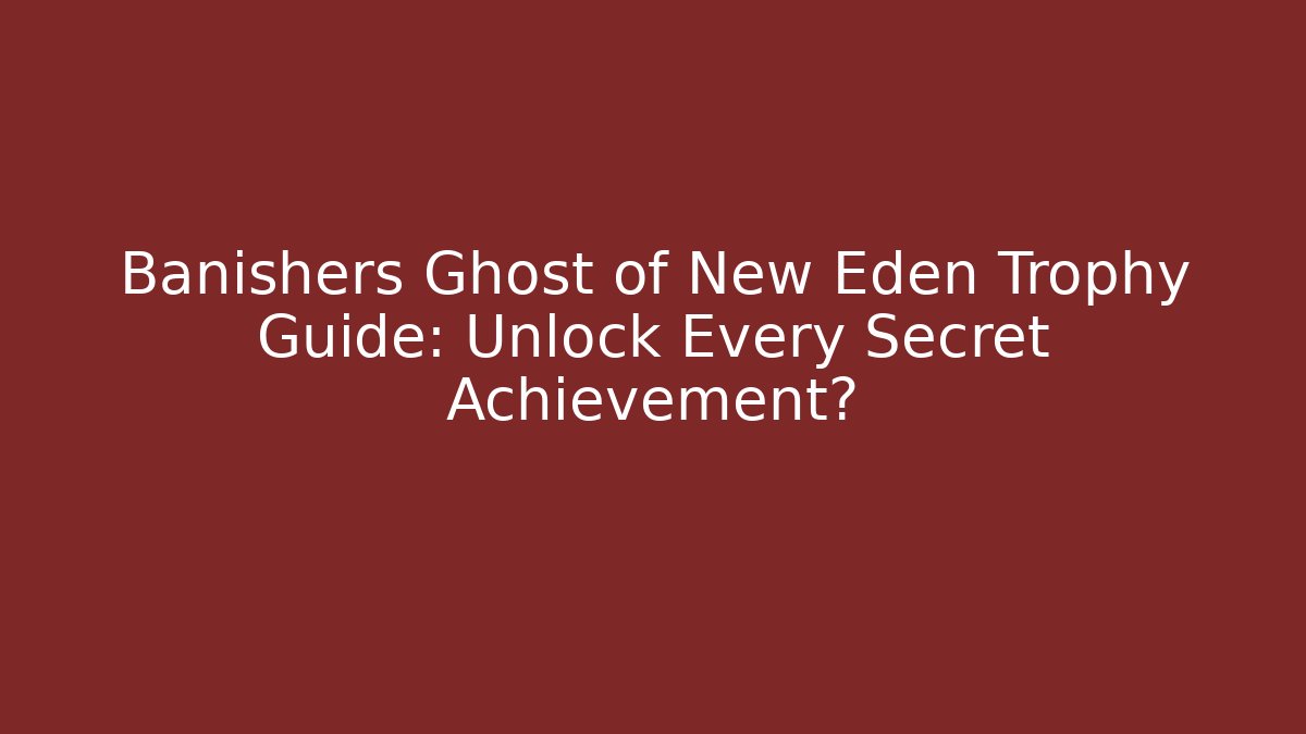 Banishers Ghost of New Eden Trophy Guide: Unlock Every Secret Achievement?