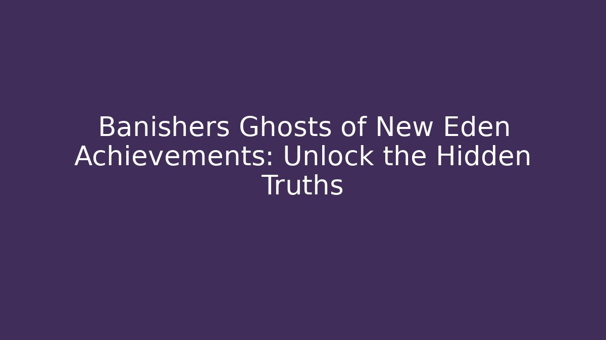 Banishers Ghosts of New Eden Achievements: Unlock the Hidden Truths