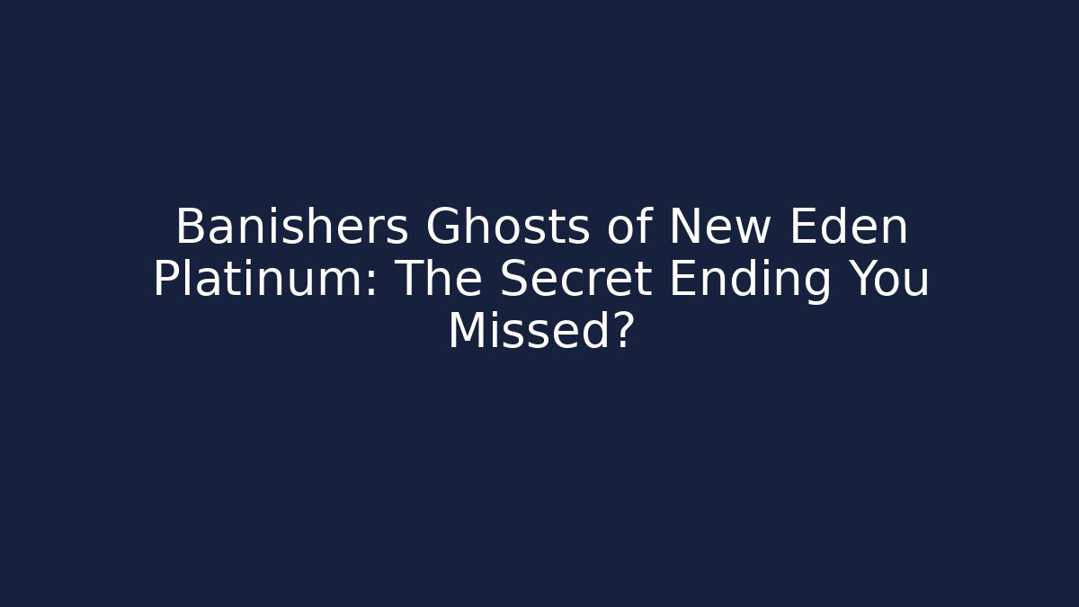 Banishers Ghosts of New Eden Platinum: The Secret Ending You Missed?