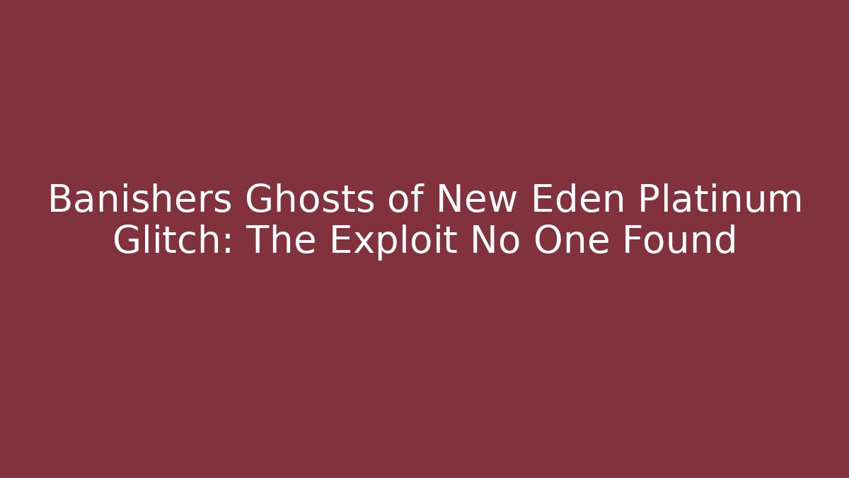 Banishers Ghosts of New Eden Platinum Glitch: The Exploit No One Found