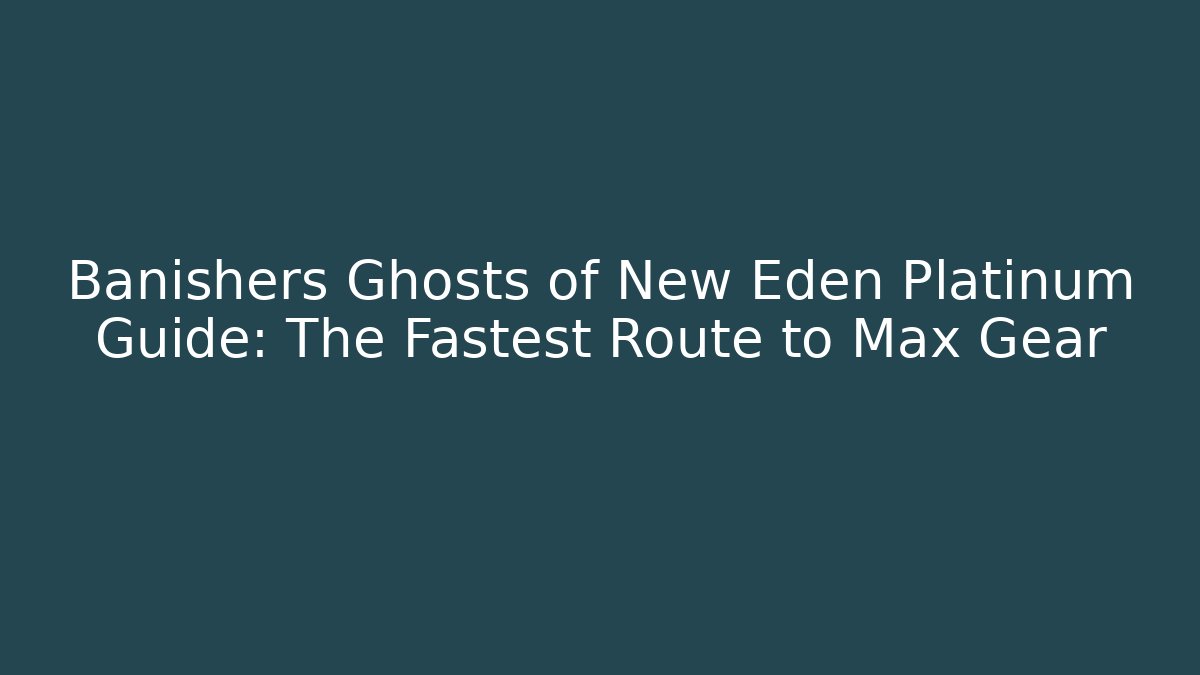 Banishers Ghosts of New Eden Platinum Guide: The Fastest Route to Max Gear