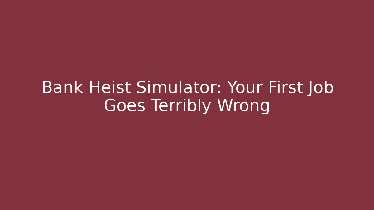 Bank Heist Simulator: Your First Job Goes Terribly Wrong