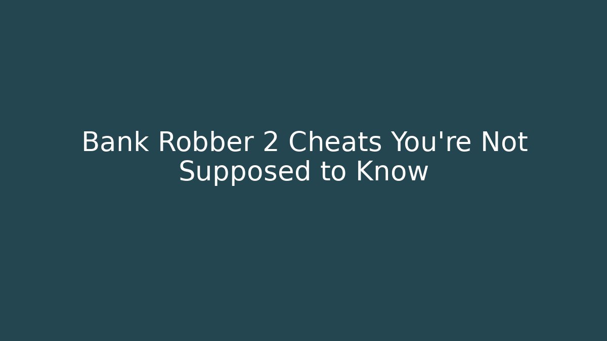 Bank Robber 2 Cheats You’re Not Supposed to Know