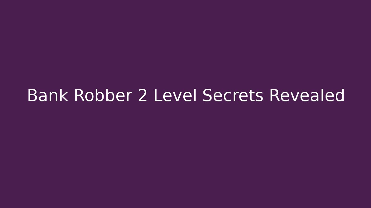 Bank Robber 2 Level Secrets Revealed