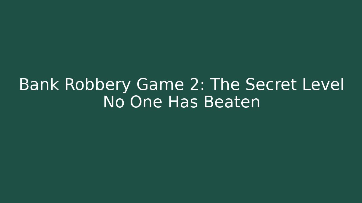 Bank Robbery Game 2: The Secret Level No One Has Beaten