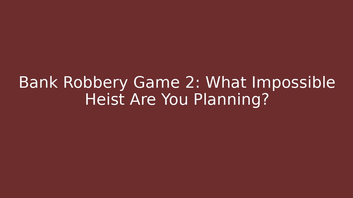 Bank Robbery Game 2: What Impossible Heist Are You Planning? - Critter Realm