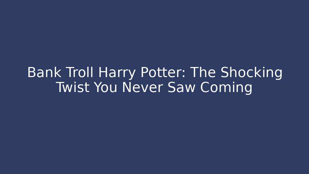 Bank Troll Harry Potter: The Shocking Twist You Never Saw Coming