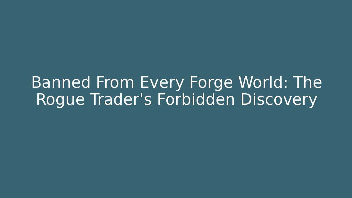 Banned From Every Forge World: The Rogue Trader's Forbidden Discovery