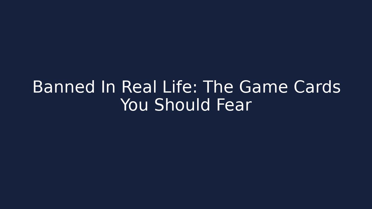 Banned In Real Life: The Game Cards You Should Fear