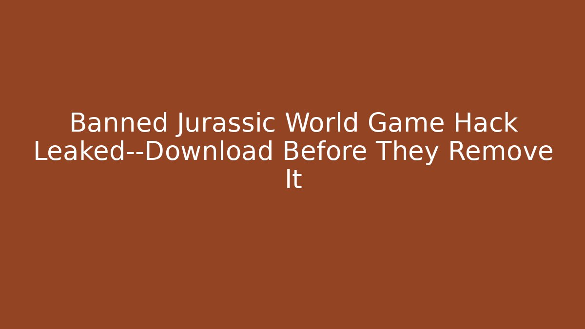 Banned Jurassic World Game Hack Leaked—Download Before They Remove It