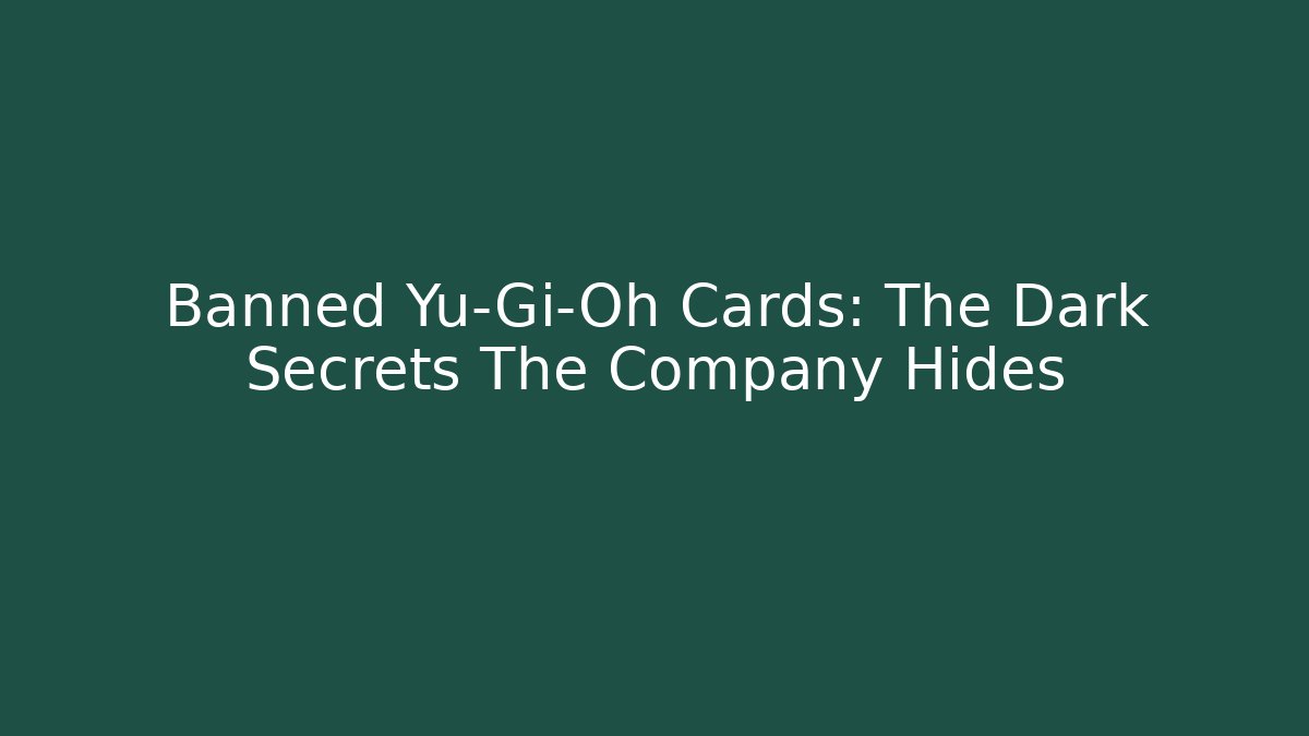 Banned Yu-Gi-Oh Cards: The Dark Secrets The Company Hides