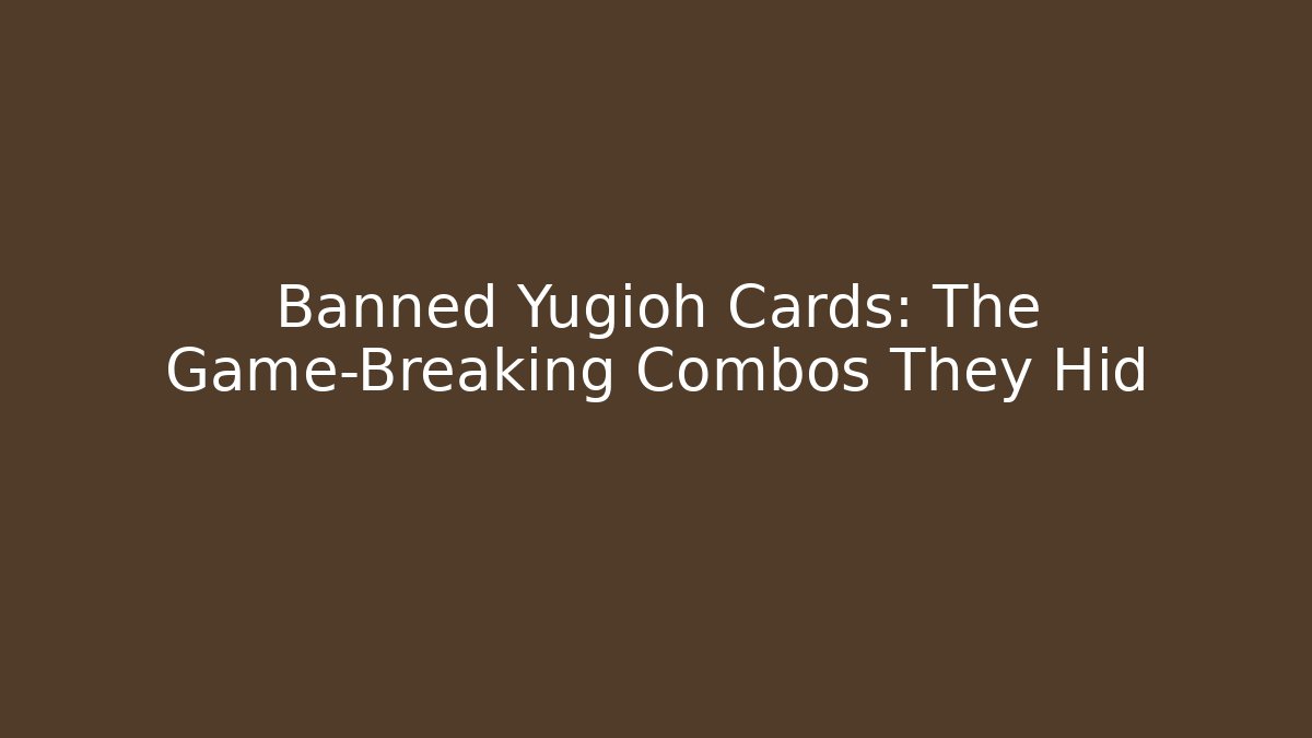 Banned Yugioh Cards: The Game-Breaking Combos They Hid